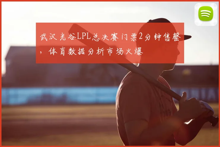 武汉光谷LPL总决赛门票2分钟售罄,体育数据分析市场火爆