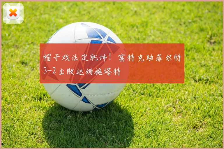 帽子戏法定乾坤!富特克助菲尔特3-2击败达姆施塔特