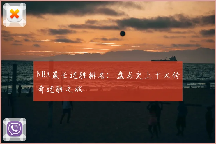 NBA最长连胜排名：盘点史上十大传奇连胜之旅