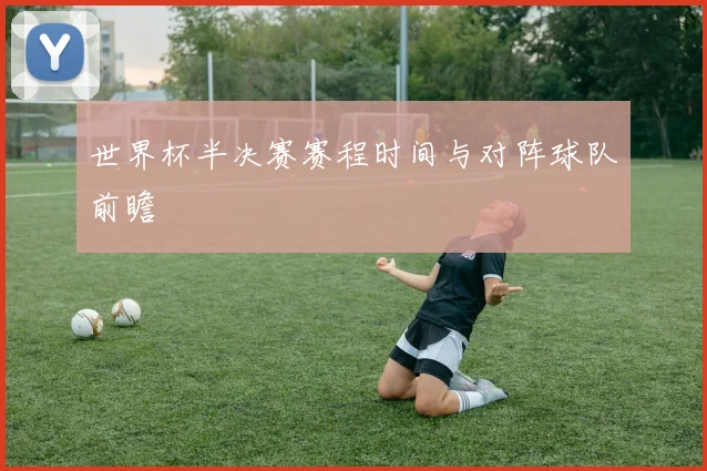 世界杯半决赛赛程时间与对阵球队前瞻