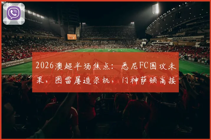 2026澳超半场焦点:悉尼FC围攻未果,图雷屡造杀机,门神萨顿高接抵挡力保珀斯光荣球门不失