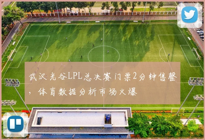 武汉光谷LPL总决赛门票2分钟售罄，体育数据分析市场火爆