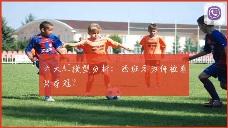 六大AI模型分析:西班牙为何被看好夺冠?