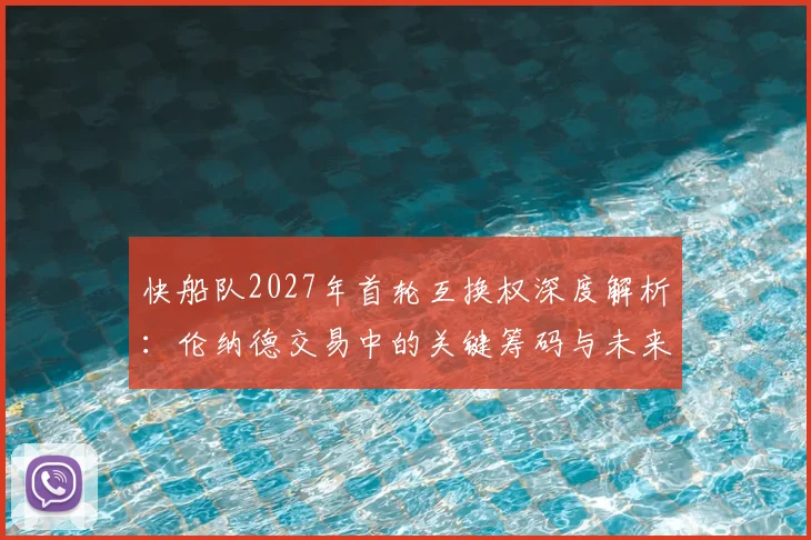 快船队2027年首轮互换权深度解析:伦纳德交易中的关键筹码与未来影响