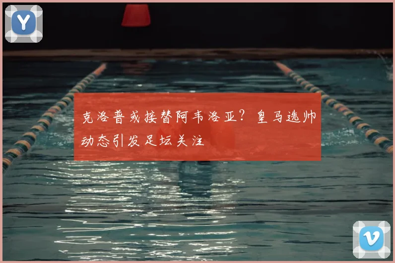 克洛普或接替阿韦洛亚?皇马选帅动态引发足坛关注
