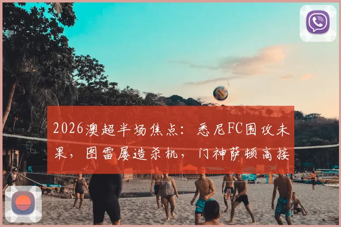 2026澳超半场焦点：悉尼FC围攻未果，图雷屡造杀机，门神萨顿高接抵挡力保珀斯光荣球门不失