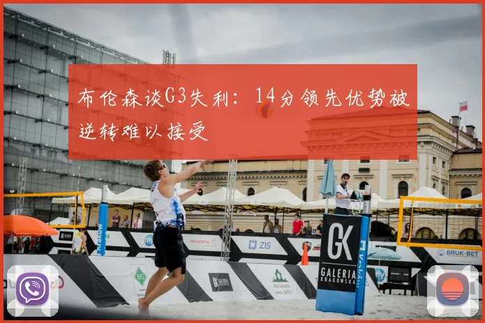 布伦森谈G3失利:14分领先优势被逆转难以接受